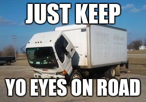 Okay Truck Meme | JUST KEEP; YO EYES ON ROAD | image tagged in memes,okay truck | made w/ Imgflip meme maker