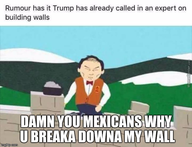 Nuke Mexico | DAMN YOU MEXICANS WHY U BREAKA DOWNA MY WALL | image tagged in mexicans,wall,trump,trump wall | made w/ Imgflip meme maker