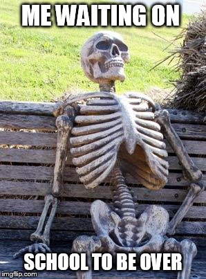 UGH IS SCHOOL DONE YET?? | ME WAITING ON; SCHOOL TO BE OVER | image tagged in memes,waiting skeleton | made w/ Imgflip meme maker