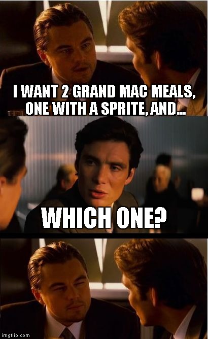 This ACTUALLY HAPPENED at McDonald's. The third image was my exact reaction. Thought of this template right away. | I WANT 2 GRAND MAC MEALS, ONE WITH A SPRITE, AND... WHICH ONE? | image tagged in memes,inception,mcdonalds | made w/ Imgflip meme maker