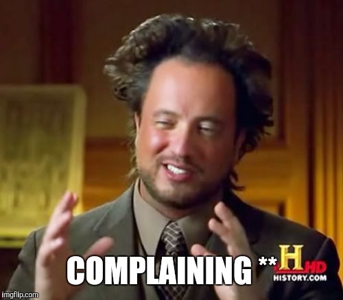 Ancient Aliens Meme | COMPLAINING ** | image tagged in memes,ancient aliens | made w/ Imgflip meme maker