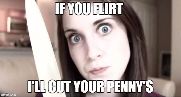 Overly Attached Girlfriend Knife | IF YOU FLIRT; I'LL CUT YOUR PENNY'S | image tagged in overly attached girlfriend knife | made w/ Imgflip meme maker