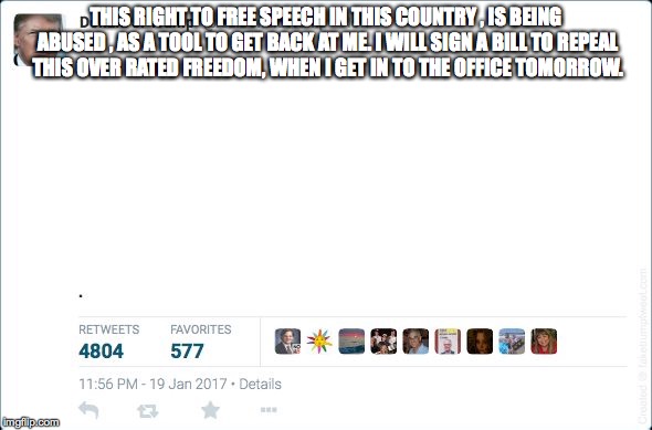 blank trump tweet | THIS RIGHT TO FREE SPEECH IN THIS COUNTRY , IS BEING ABUSED , AS A TOOL TO GET BACK AT ME. I WILL SIGN A BILL TO REPEAL THIS OVER RATED FREEDOM, WHEN I GET IN TO THE OFFICE TOMORROW. | image tagged in blank trump tweet | made w/ Imgflip meme maker