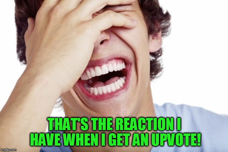 THAT'S THE REACTION I HAVE WHEN I GET AN UPVOTE! | made w/ Imgflip meme maker