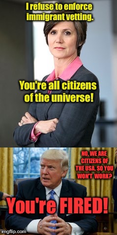 Its your job Sally, not a protest.  | NO, WE ARE CITIZENS OF THE USA. SO YOU WON'T  WORK? | image tagged in memes,sally yates,donald trump,insubordinate,fired | made w/ Imgflip meme maker