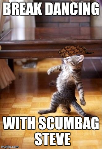 Cool Cat Stroll | BREAK DANCING; WITH SCUMBAG STEVE | image tagged in memes,cool cat stroll,scumbag | made w/ Imgflip meme maker