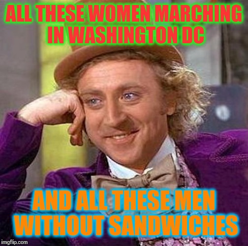 Creepy Condescending Wonka | ALL THESE WOMEN MARCHING IN WASHINGTON DC; AND ALL THESE MEN WITHOUT SANDWICHES | image tagged in memes,creepy condescending wonka | made w/ Imgflip meme maker
