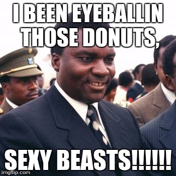 Donut guy | I BEEN EYEBALLIN THOSE DONUTS, SEXY BEASTS!!!!!! | image tagged in fwp | made w/ Imgflip meme maker