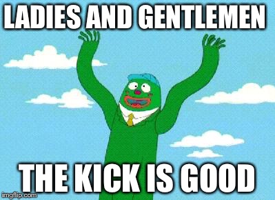 Wacky Waving Inflatable Arm Flailing Tube Man | LADIES AND GENTLEMEN; THE KICK IS GOOD | image tagged in wacky waving inflatable arm flailing tube man | made w/ Imgflip meme maker