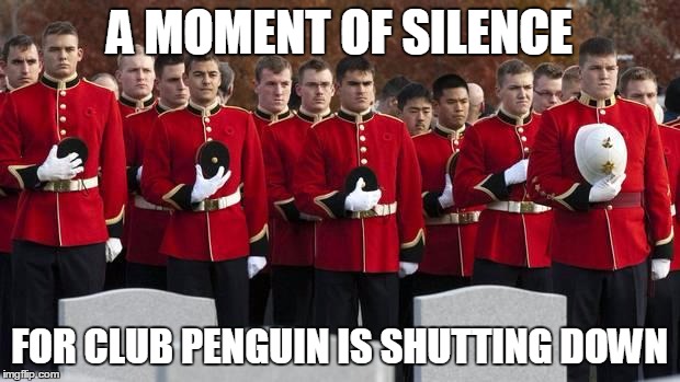 moment of silence | A MOMENT OF SILENCE; FOR CLUB PENGUIN IS SHUTTING DOWN | image tagged in moment of silence | made w/ Imgflip meme maker