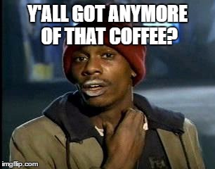 Y'all Got Any More Of That Meme | Y'ALL GOT ANYMORE OF THAT COFFEE? | image tagged in memes,yall got any more of | made w/ Imgflip meme maker