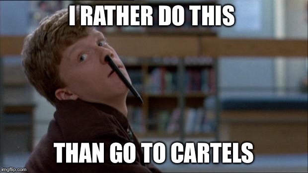 bored | I RATHER DO THIS; THAN GO TO CARTELS | image tagged in bored | made w/ Imgflip meme maker