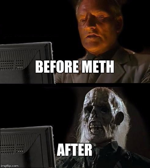 I'll Just Wait Here | BEFORE METH; AFTER | image tagged in memes,ill just wait here | made w/ Imgflip meme maker
