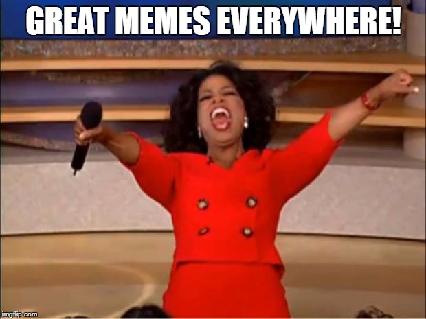 Oprah You Get A Meme | GREAT MEMES EVERYWHERE! | image tagged in memes,oprah you get a | made w/ Imgflip meme maker