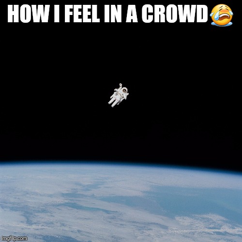 Nasa flat earth space station ISS | HOW I FEEL IN A CROWD😭 | image tagged in nasa flat earth space station iss | made w/ Imgflip meme maker