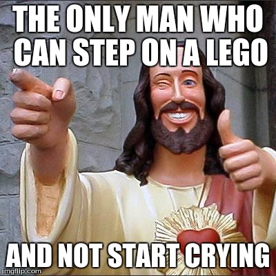 Buddy Christ Meme | THE ONLY MAN WHO CAN STEP ON A LEGO; AND NOT START CRYING | image tagged in memes,buddy christ | made w/ Imgflip meme maker