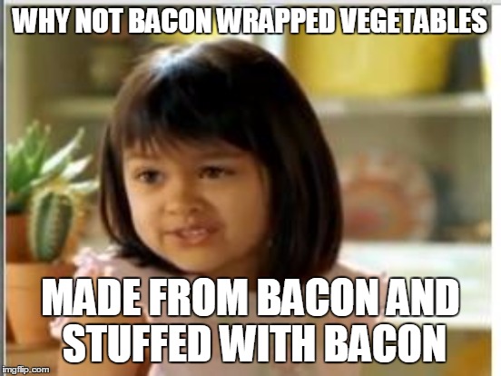 WHY NOT BACON WRAPPED VEGETABLES MADE FROM BACON AND STUFFED WITH BACON | made w/ Imgflip meme maker