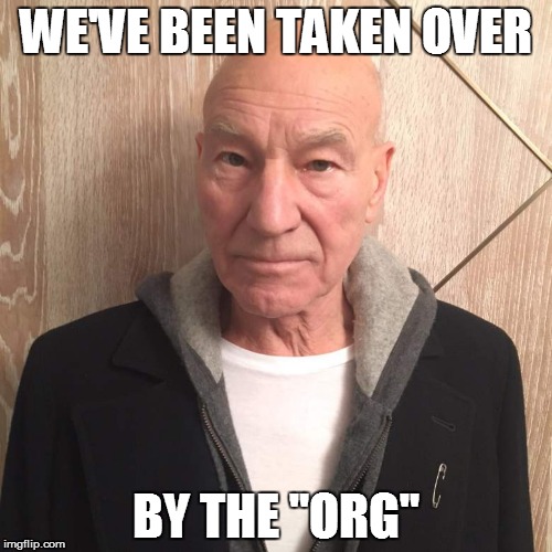 Patrick Stewart Safe Space | WE'VE BEEN TAKEN OVER; BY THE "ORG" | image tagged in patrick stewart safe space | made w/ Imgflip meme maker