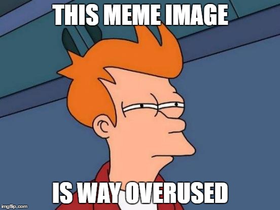 Futurama Fry Meme | THIS MEME IMAGE; IS WAY OVERUSED | image tagged in memes,futurama fry | made w/ Imgflip meme maker