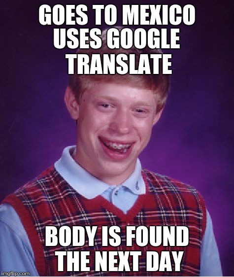Bad Luck Brian | GOES TO MEXICO; USES GOOGLE TRANSLATE; BODY IS FOUND THE NEXT DAY | image tagged in memes,bad luck brian | made w/ Imgflip meme maker