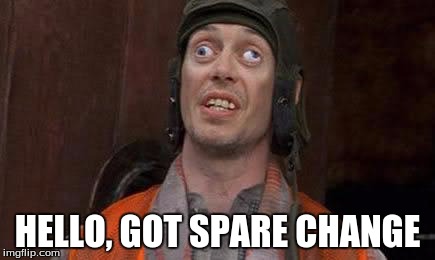Crazy Eyes | HELLO, GOT SPARE CHANGE | image tagged in crazy eyes | made w/ Imgflip meme maker