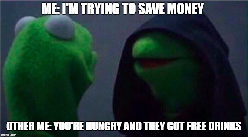 me to other me | ME: I'M TRYING TO SAVE MONEY; OTHER ME: YOU'RE HUNGRY AND THEY GOT FREE DRINKS | image tagged in me to other me | made w/ Imgflip meme maker