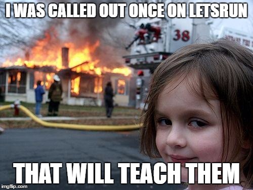 Disaster Girl Meme | I WAS CALLED OUT ONCE ON LETSRUN; THAT WILL TEACH THEM | image tagged in memes,disaster girl | made w/ Imgflip meme maker