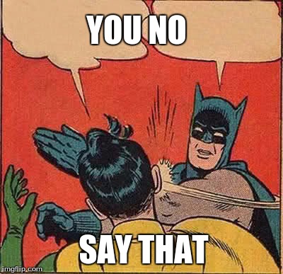 Batman Slapping Robin | YOU NO; SAY THAT | image tagged in memes,batman slapping robin | made w/ Imgflip meme maker