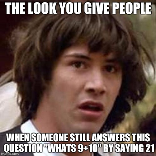 Conspiracy Keanu Meme | THE LOOK YOU GIVE PEOPLE; WHEN SOMEONE STILL ANSWERS THIS QUESTION "WHATS 9+10" BY SAYING 21 | image tagged in memes,conspiracy keanu | made w/ Imgflip meme maker