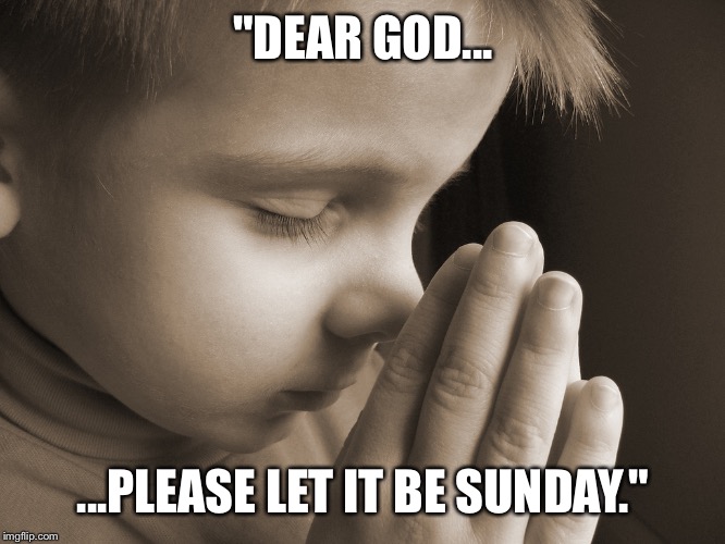 Child Praying | "DEAR GOD... ...PLEASE LET IT BE SUNDAY." | image tagged in child praying | made w/ Imgflip meme maker