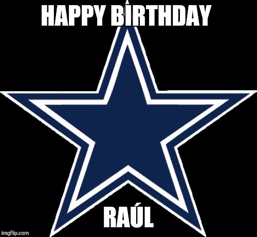 Dallas Cowboys | HAPPY BIRTHDAY; RAÚL | image tagged in memes,dallas cowboys | made w/ Imgflip meme maker
