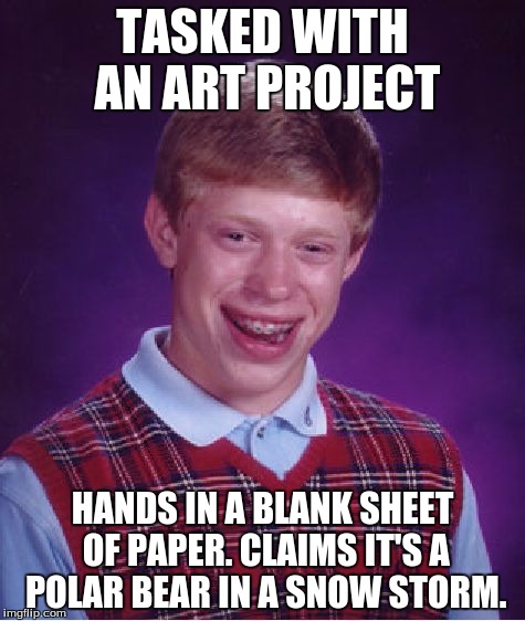 Bad Luck Brian Meme | TASKED WITH AN ART PROJECT; HANDS IN A BLANK SHEET OF PAPER. CLAIMS IT'S A POLAR BEAR IN A SNOW STORM. | image tagged in memes,bad luck brian | made w/ Imgflip meme maker