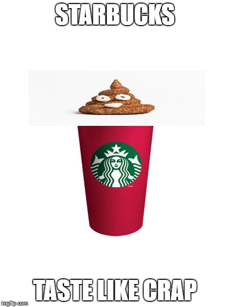 Starbucks Coffee Cup meme | STARBUCKS; TASTE LIKE CRAP | image tagged in starbucks coffee cup meme | made w/ Imgflip meme maker