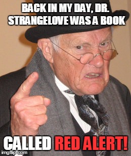 Back In My Day Meme | BACK IN MY DAY, DR. STRANGELOVE WAS A BOOK CALLED RED ALERT! RED ALERT! | image tagged in memes,back in my day | made w/ Imgflip meme maker