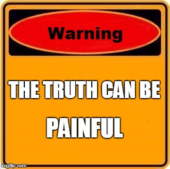 Warning Sign | THE TRUTH CAN BE; PAINFUL | image tagged in memes,warning sign | made w/ Imgflip meme maker