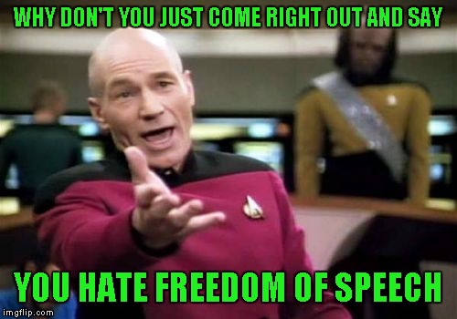 Picard Wtf Meme | WHY DON'T YOU JUST COME RIGHT OUT AND SAY YOU HATE FREEDOM OF SPEECH | image tagged in memes,picard wtf | made w/ Imgflip meme maker