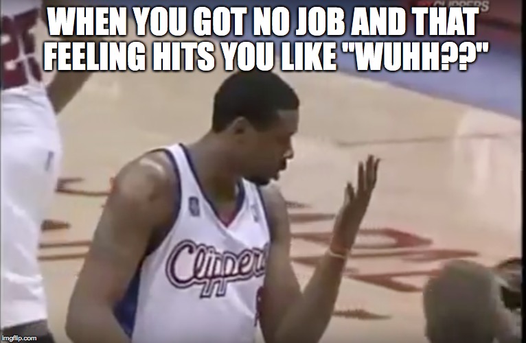 WHEN YOU GOT NO JOB AND THAT FEELING HITS YOU LIKE "WUHH??" | image tagged in basketball,jobless | made w/ Imgflip meme maker
