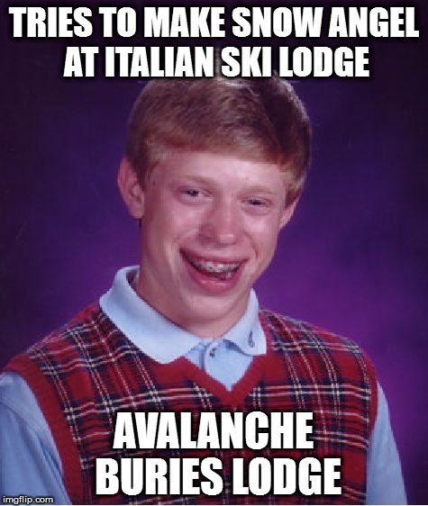 Bad Luck Brian | TRIES TO MAKE SNOW ANGEL AT ITALIAN SKI LODGE; AVALANCHE BURIES LODGE | image tagged in memes,bad luck brian | made w/ Imgflip meme maker
