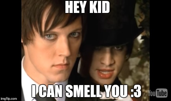 HEY KID; I CAN SMELL YOU :3 | image tagged in panic at the disco | made w/ Imgflip meme maker