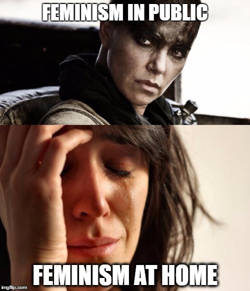 Feminism at home | FEMINISM IN PUBLIC; FEMINISM AT HOME | image tagged in feminism,first world problems,women | made w/ Imgflip meme maker