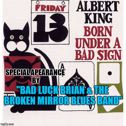 SPECIAL APEARANCE BY "BAD LUCK BRIAN & THE BROKEN MIRROR BLUES BAND" | made w/ Imgflip meme maker