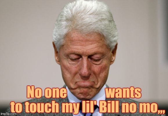 No one               wants   to touch my lil' Bill no mo,,, | made w/ Imgflip meme maker