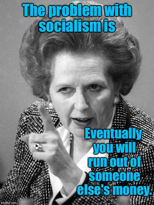 The problem with socialism is Eventually you will run out of someone else's money. | made w/ Imgflip meme maker