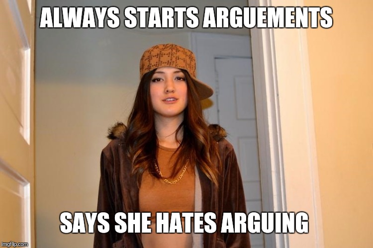 Scumbag Stephanie  | ALWAYS STARTS ARGUEMENTS; SAYS SHE HATES ARGUING | image tagged in scumbag stephanie | made w/ Imgflip meme maker
