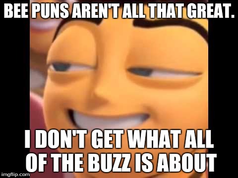 noice | BEE PUNS AREN'T ALL THAT GREAT. I DON'T GET WHAT ALL OF THE BUZZ IS ABOUT | image tagged in bee movie | made w/ Imgflip meme maker
