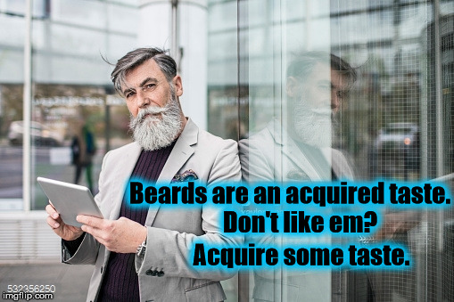 Beards are an acquired taste. Don't like em? Acquire some taste. | image tagged in beards | made w/ Imgflip meme maker