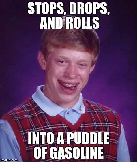 Bad Luck Brian | STOPS, DROPS, AND ROLLS; INTO A PUDDLE OF GASOLINE | image tagged in memes,bad luck brian | made w/ Imgflip meme maker