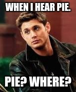 Dean Winchester | WHEN I HEAR PIE. PIE? WHERE? | image tagged in dean winchester | made w/ Imgflip meme maker