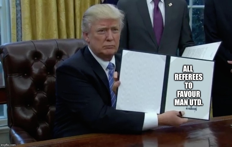 Trump Executive Order | ALL REFEREES TO FAVOUR MAN UTD. | image tagged in trump executive order | made w/ Imgflip meme maker