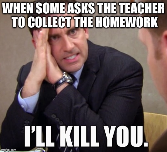 WHEN SOME ASKS THE TEACHER TO COLLECT THE HOMEWORK | image tagged in memes,the office | made w/ Imgflip meme maker